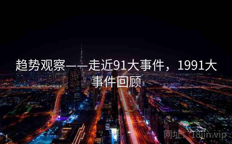 趋势观察——走近91大事件，1991大事件回顾