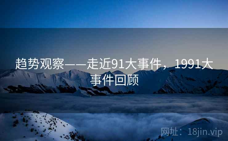 趋势观察——走近91大事件，1991大事件回顾