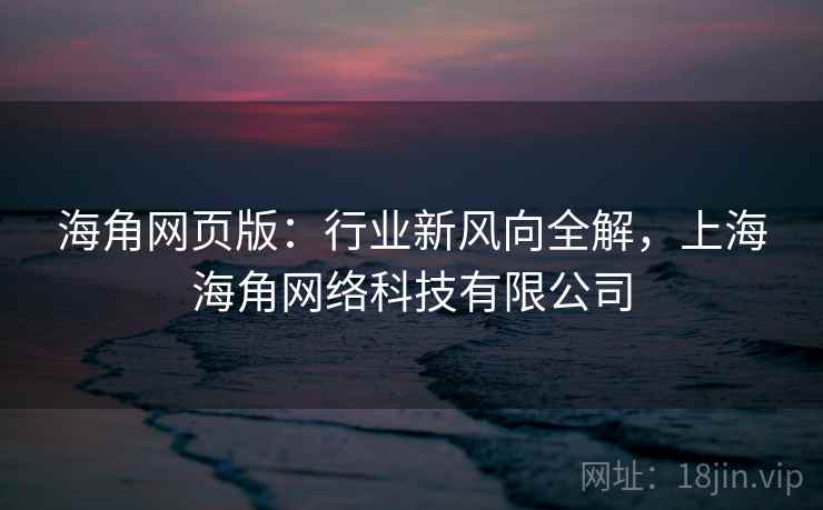 海角网页版：行业新风向全解，上海海角网络科技有限公司
