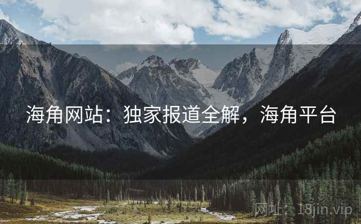 海角网站：独家报道全解，海角平台
