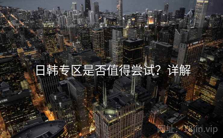 日韩专区是否值得尝试？详解