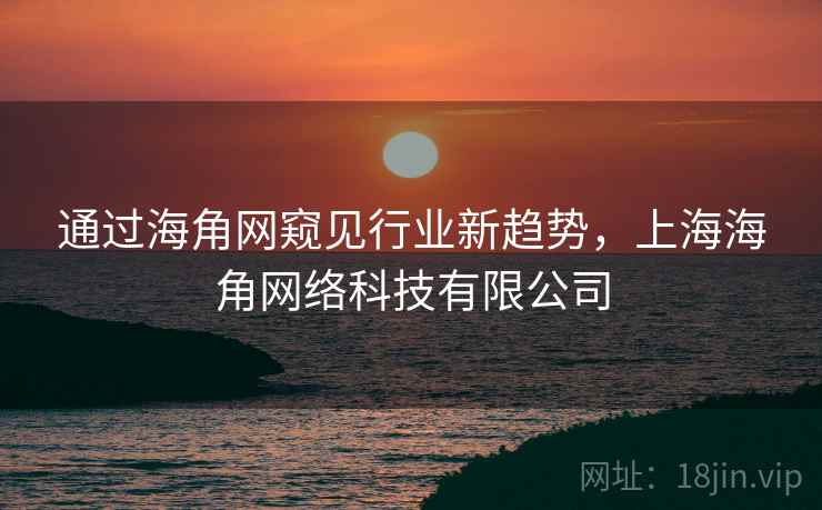 通过海角网窥见行业新趋势，上海海角网络科技有限公司