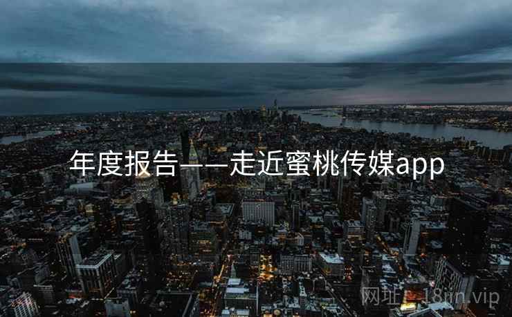 年度报告——走近蜜桃传媒app