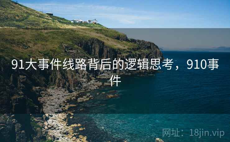 91大事件线路背后的逻辑思考，910事件