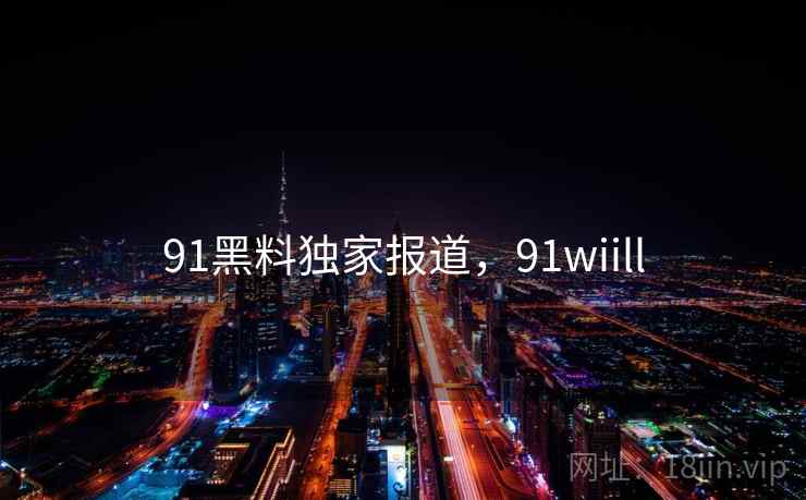 91黑料独家报道，91wiill