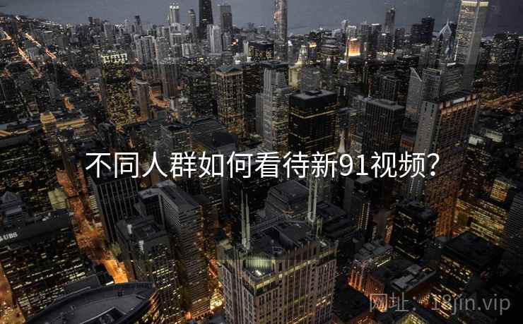 不同人群如何看待新91视频？