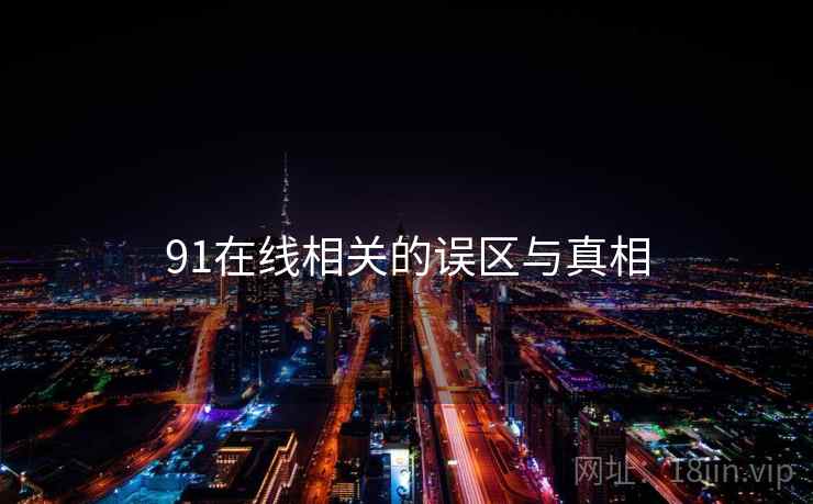91在线相关的误区与真相