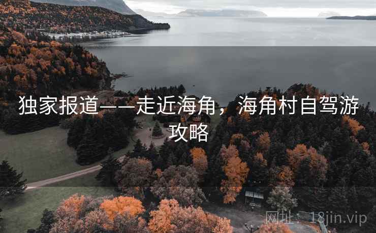 独家报道——走近海角，海角村自驾游攻略