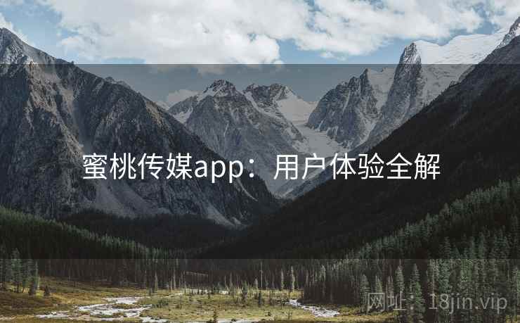 蜜桃传媒app:用户体验全解 蜜桃传媒app:用户体验全解