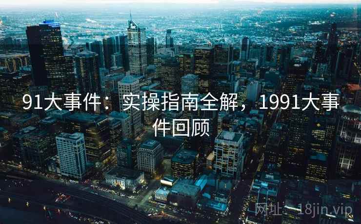 91大事件：实操指南全解，1991大事件回顾